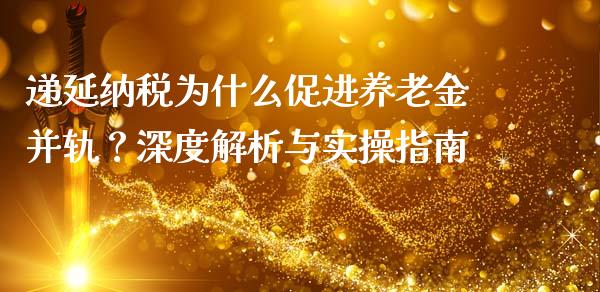 递延纳税为什么促进养老金并轨？深度解析与实操指南_https://cj002.lansai.wang_财经问答_第1张
