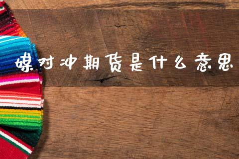 媒对冲期货是什么意思_保险问答_第1张_财经百问网 媒对冲期货是什么意思_https://cj002.lansai.wang_保险问答_第1张