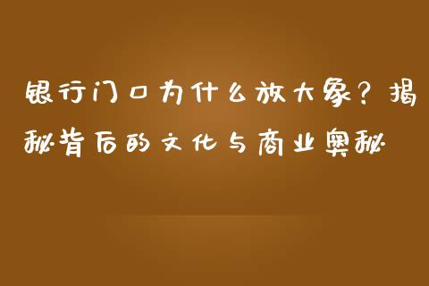 银行门口为什么放大象？揭秘背后的文化与商业奥秘_https://cj002.lansai.wang_股市问答_第1张