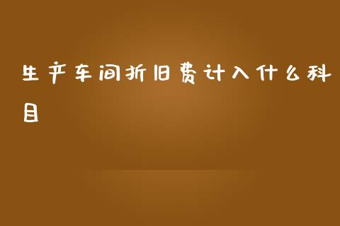 生产车间折旧费计入什么科目_https://cj002.lansai.wang_会计问答_第1张