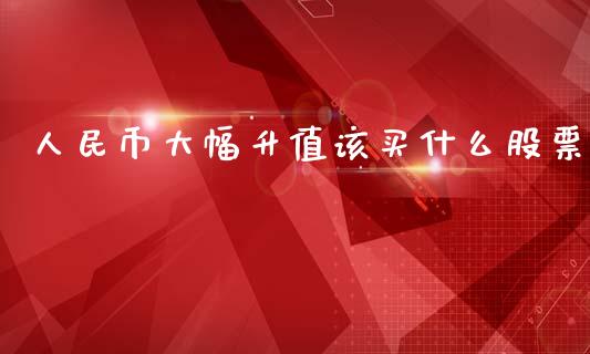 人民币大幅升值该买什么股票_股市问答_第1张_财经百问网 人民币大幅升值该买什么股票_https://cj002.lansai.wang_股市问答_第1张