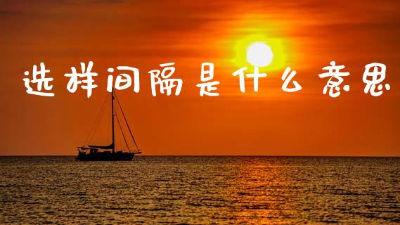 选样间隔是什么意思_https://cj002.lansai.wang_会计问答_第1张