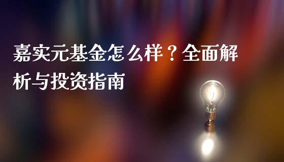 嘉实元基金怎么样？全面解析与投资指南_https://cj002.lansai.wang_理财问答_第1张