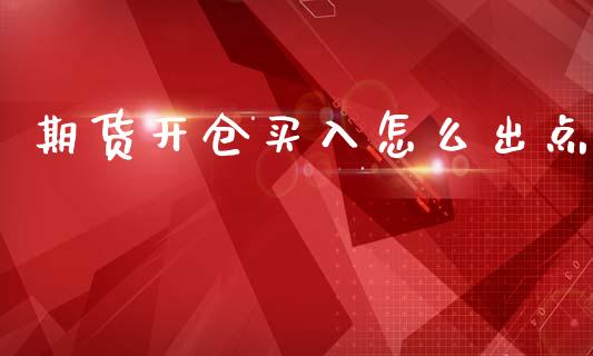 期货开仓买入怎么出点_https://cj002.lansai.wang_期货问答_第1张