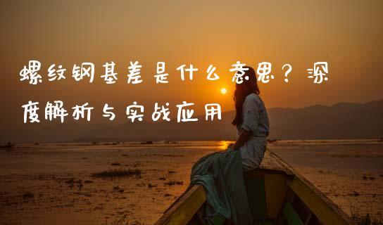 螺纹钢基差是什么意思？深度解析与实战应用_https://cj002.lansai.wang_会计问答_第1张