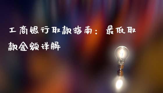 工商银行取款指南：最低取款金额详解_https://cj002.lansai.wang_会计问答_第1张