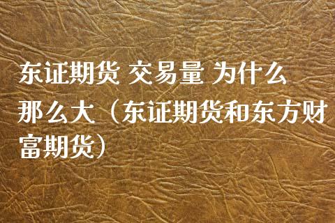 东证期货 交易量 为什么那么大（东证期货和东方财富期货）_https://cj002.lansai.wang_金融问答_第1张