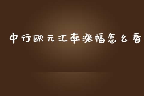 中行欧元汇率涨幅怎么看_https://cj002.lansai.wang_财经问答_第1张