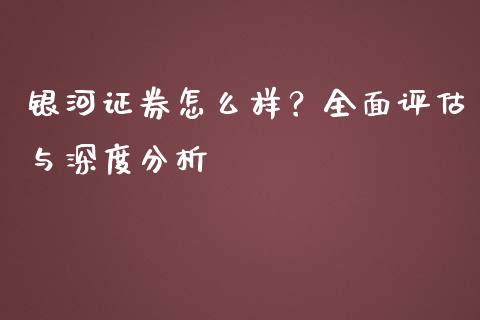 银河证券怎么样？全面评估与深度分析_https://cj002.lansai.wang_财经百问_第1张