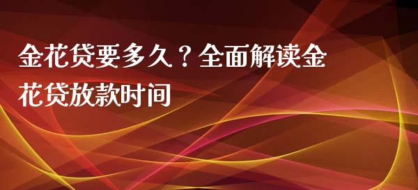 金花贷要多久?全面解读金花贷放款时间_财经问答_第1张_财经百问网 金花贷要多久?全面解读金花贷放款时间_https://cj002.lansai.wang_财经问答_第1张