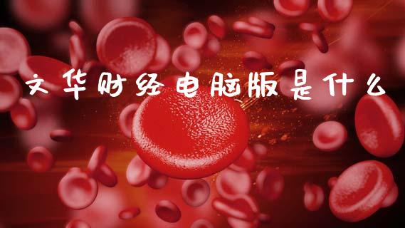文华财经电脑版是什么_https://cj002.lansai.wang_保险问答_第1张