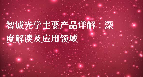 智诚光学主要产品详解:深度解读及应用领域_股市问答_第1张_财经百问网 智诚光学主要产品详解:深度解读及应用领域_https://cj002.lansai.wang_股市问答_第1张