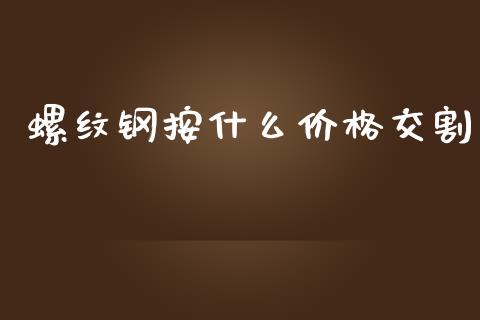 螺纹钢按什么价格交割_https://cj002.lansai.wang_期货问答_第1张