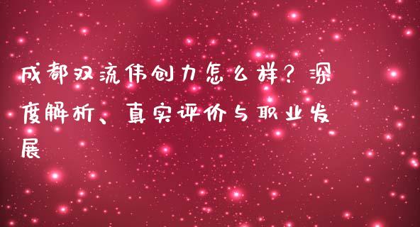 成都双流伟创力怎么样？深度解析、真实评价与职业发展_https://cj002.lansai.wang_保险问答_第1张