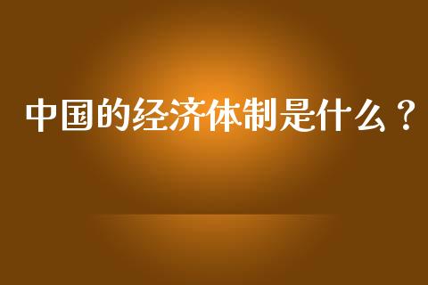 中国的经济体制是什么？_https://cj002.lansai.wang_期货问答_第1张