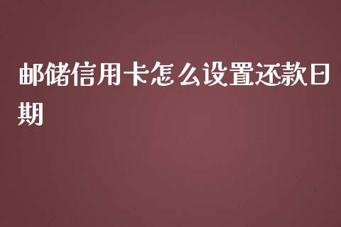 邮储信用卡怎么设置还款日期_https://cj002.lansai.wang_金融问答_第1张