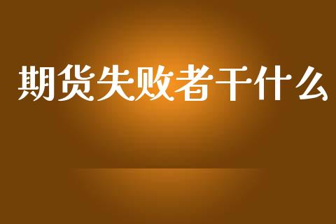 期货失败者干什么_财经百问_第1张_财经百问网 期货失败者干什么_https://cj002.lansai.wang_财经百问_第1张