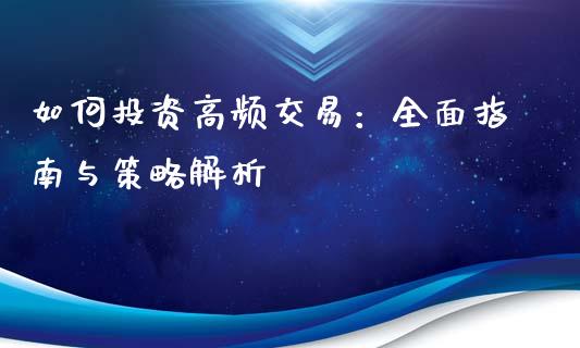 如何投资高频交易：全面指南与策略解析_https://cj002.lansai.wang_会计问答_第1张