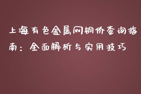 上海有色金属网铜价查询指南：全面解析与实用技巧_https://cj002.lansai.wang_理财问答_第1张