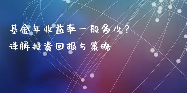 基金年收益率一般多少？ 详解投资回报与策略_https://cj002.lansai.wang_财经百问_第1张