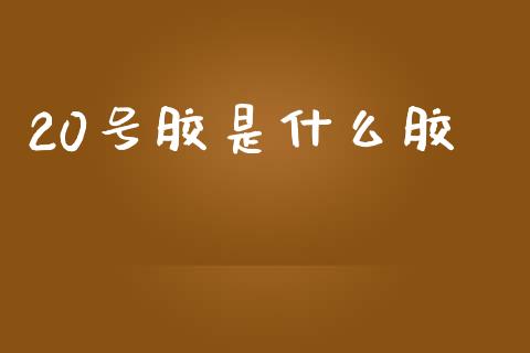 20号胶是什么胶_保险问答_第1张_财经百问网 20号胶是什么胶_https://cj002.lansai.wang_保险问答_第1张