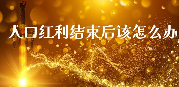 人口红利结束后该怎么办_https://cj002.lansai.wang_财经问答_第1张