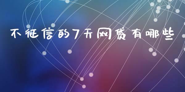 不征信的7天网贷有哪些_https://cj002.lansai.wang_理财问答_第1张