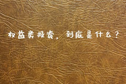 权益类投资，到底是什么？_https://cj002.lansai.wang_金融问答_第1张