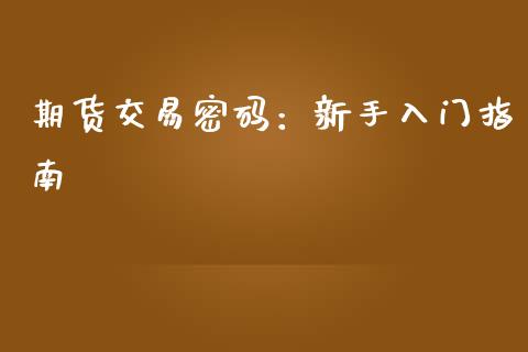 期货交易密码:新手入门指南_会计问答_第1张_财经百问网 期货交易密码:新手入门指南_https://cj002.lansai.wang_会计问答_第1张