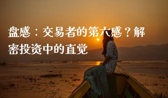 盘感：交易者的第六感？解密投资中的直觉_https://cj002.lansai.wang_理财问答_第1张
