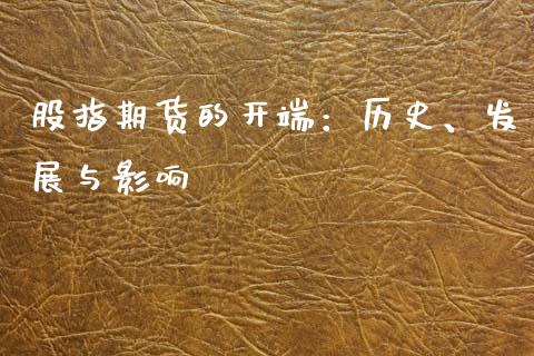 股指期货的开端：历史、发展与影响_https://cj002.lansai.wang_会计问答_第1张