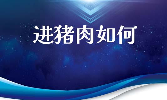 进猪肉如何_股市问答_第1张_财经百问网 进猪肉如何_https://cj002.lansai.wang_股市问答_第1张