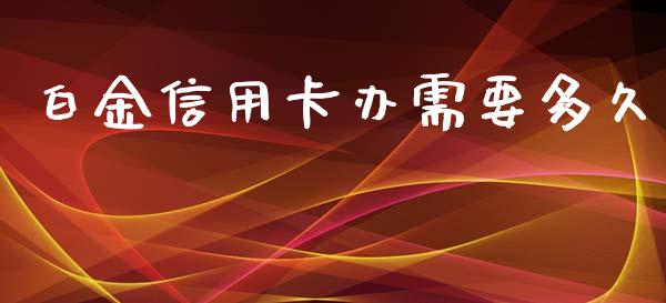 白金信用卡办需要多久_https://cj002.lansai.wang_理财问答_第1张