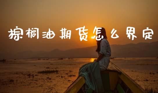 棕榈油期货怎么界定_https://cj002.lansai.wang_期货问答_第1张