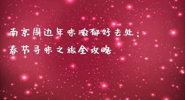 南京周边年味浓郁好去处：春节寻味之旅全攻略_https://cj002.lansai.wang_金融问答_第1张