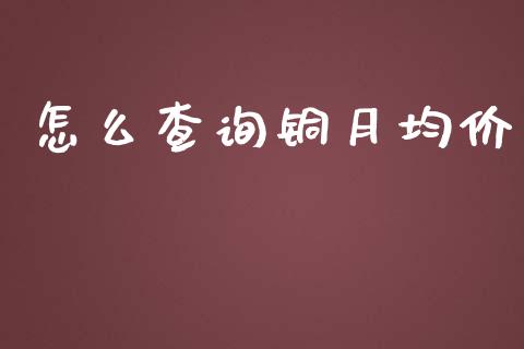 怎么查询铜月均价_https://cj002.lansai.wang_金融问答_第1张