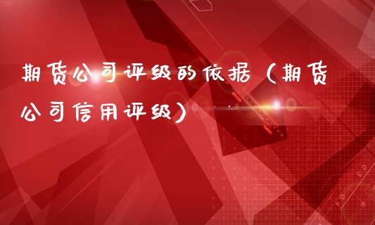 期货公司评级的依据(期货公司信用评级)_保险问答_第1张_财经百问网 期货公司评级的依据(期货公司信用评级)_https://cj002.lansai.wang_保险问答_第1张