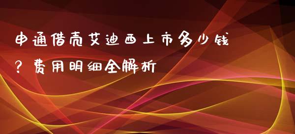 申通借壳艾迪西上市多少钱？费用明细全解析_https://cj002.lansai.wang_金融问答_第1张
