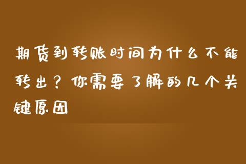 期货到转账时间为什么不能转出？你需要了解的几个关键原因_https://cj002.lansai.wang_股市问答_第1张