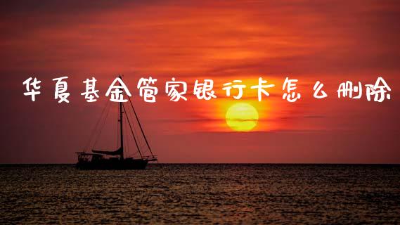 华夏基金管家银行卡怎么删除_https://cj002.lansai.wang_金融问答_第1张