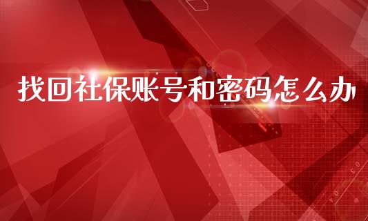 找回社保账号和密码怎么办_https://cj002.lansai.wang_保险问答_第1张