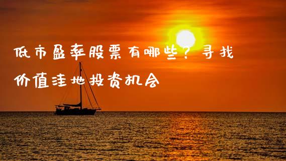 低市盈率股票有哪些？寻找价值洼地投资机会_https://cj002.lansai.wang_股市问答_第1张