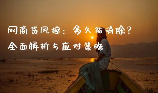 网商贷风控：多久能消除？全面解析与应对策略_https://cj002.lansai.wang_金融问答_第1张