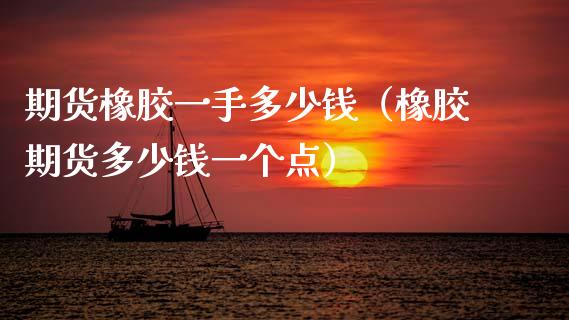 期货橡胶一手多少钱（橡胶期货多少钱一个点）_https://cj002.lansai.wang_期货问答_第1张