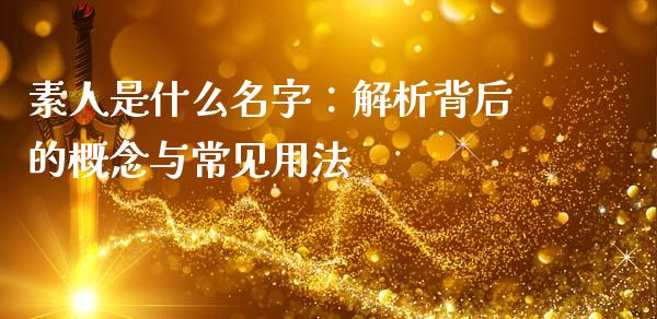 素人是什么名字：解析背后的概念与常见用法_https://cj002.lansai.wang_会计问答_第1张