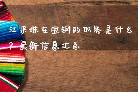 江来珠在宝钢的职务是什么？最新信息汇总_https://cj002.lansai.wang_期货问答_第1张