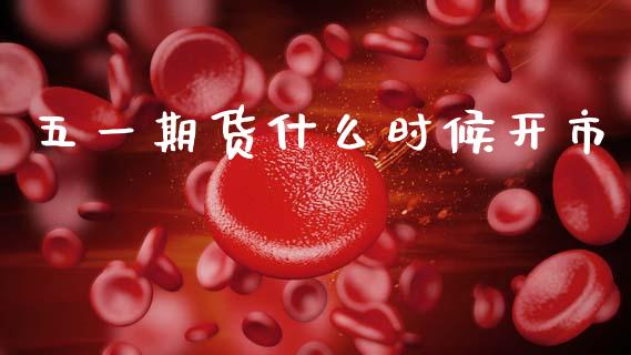 五一期货什么时候开市_https://cj002.lansai.wang_期货问答_第1张