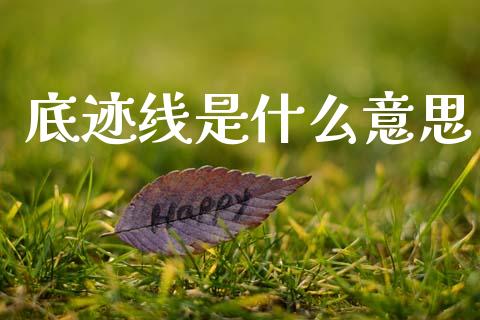 底迹线是什么意思_https://cj002.lansai.wang_理财问答_第1张