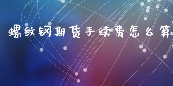 螺纹钢期货手续费怎么算_https://cj002.lansai.wang_财经百问_第1张