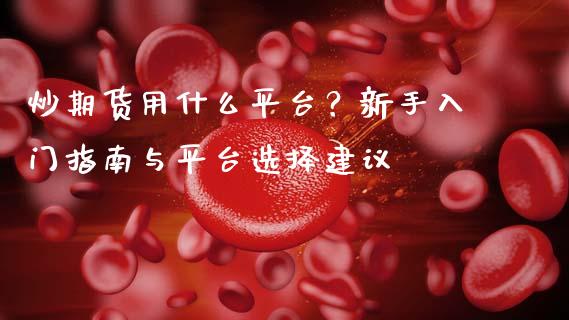 炒期货用什么平台？新手入门指南与平台选择建议_https://cj002.lansai.wang_股市问答_第1张